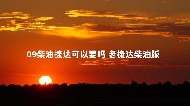 09柴油捷达可以要吗 老捷达柴油版